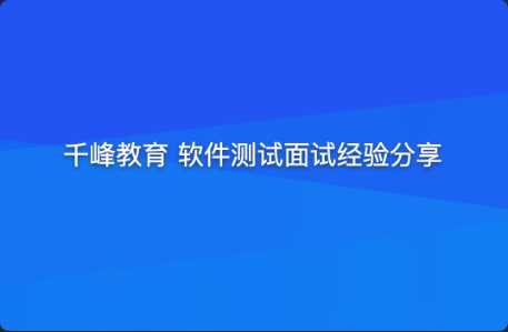 [特优资源] 千峰教育 软件测试面试经验分享（提升竞争力）