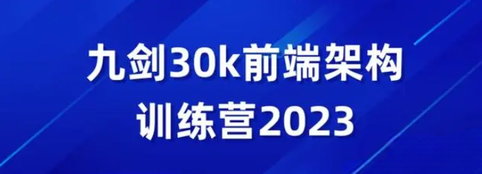 2023新九剑前端30K进阶课前端全栈 进阶架构面试工作校招训练营